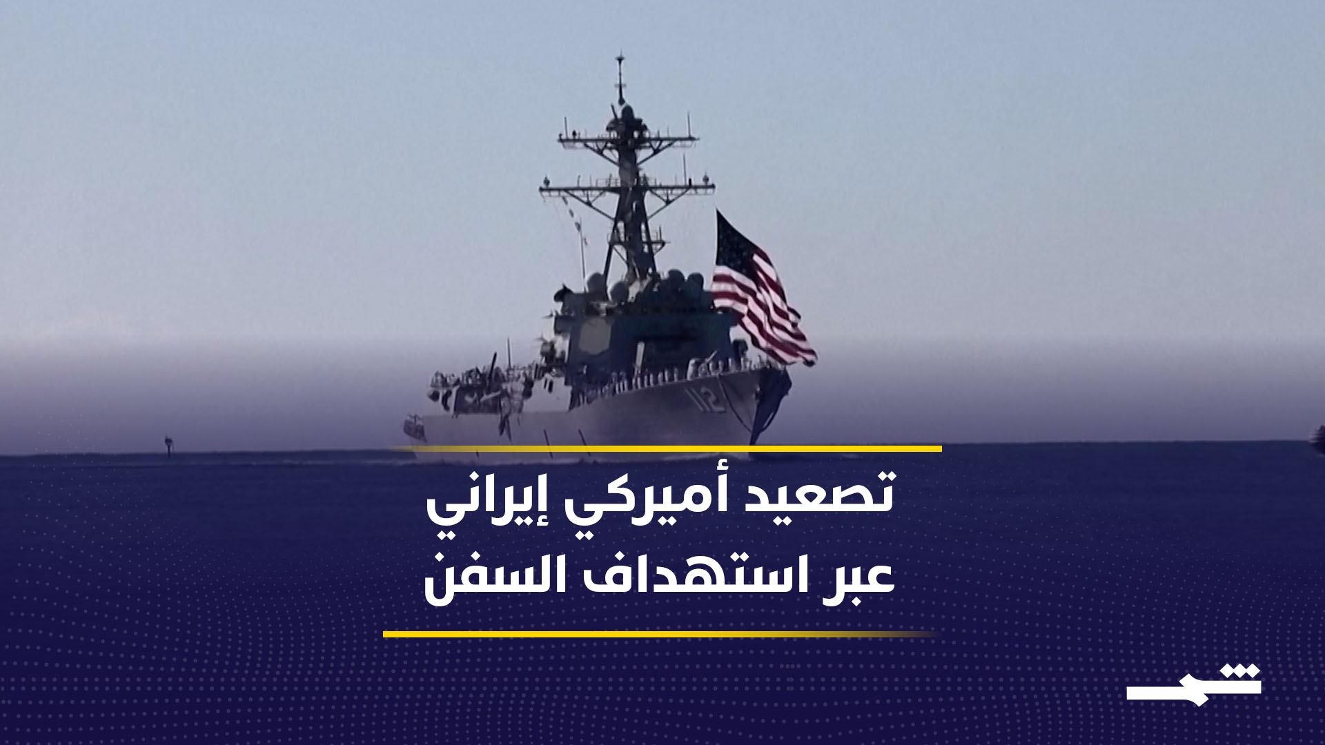 واشنطن تصعّد الضغط على إيران.. وطهران ترد باستهداف سفن تجارية